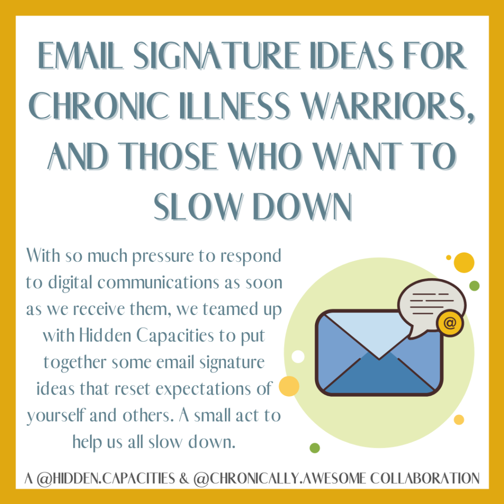 With so much pressure to respond to digital communications as soon as we receive them, we teamed up with Hidden Capacities to put together some email signature ideas that reset expectations of yourself and others. A small act to help us all slow down.